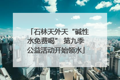 石林天外天“碱性水免费喝” 第九季公益活动开始领水