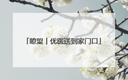 瞭望丨优医送到家门口