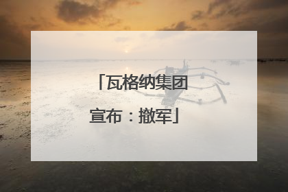 瓦格纳集团宣布：撤军