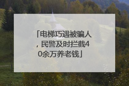 电梯巧遇被骗人，民警及时拦截40余万养老钱