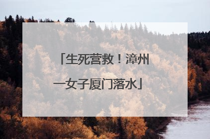 生死营救！漳州一女子厦门落水