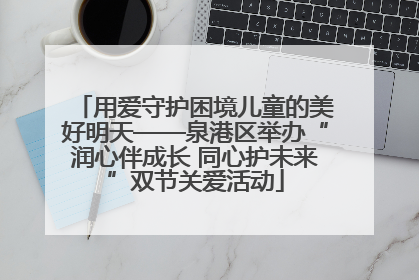 用爱守护困境儿童的美好明天——泉港区举办“润心伴成长 同心护未来”双节关爱活动