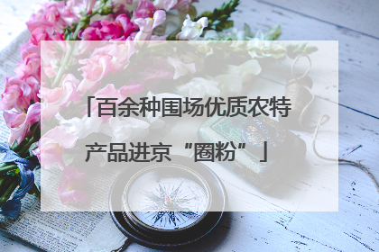百余种围场优质农特产品进京“圈粉”