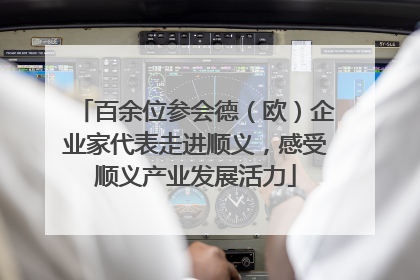 百余位参会德（欧）企业家代表走进顺义，感受顺义产业发展活力