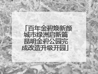 百年金碧焕新颜 城市绿洲启新篇 昆明金碧公园完成改造升级开园