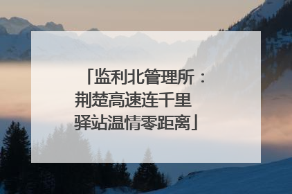 监利北管理所：荆楚高速连千里 驿站温情零距离