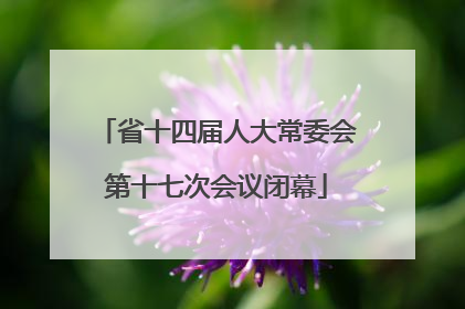 省十四届人大常委会第十七次会议闭幕