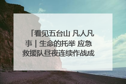 看见五台山 凡人凡事｜生命的托举 应急救援队昼夜连续作战成功救出两批被困游客