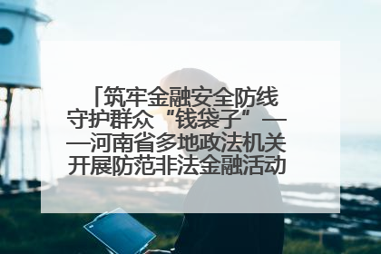 筑牢金融安全防线 守护群众“钱袋子”——河南省多地政法机关开展防范非法金融活动普法宣传活动