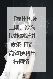 福州机场二期、滨海快线刷新进度条 打造高效便利出行网络