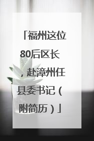 福州这位80后区长，赴漳州任县委书记（附简历）