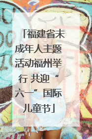 福建省未成年人主题活动福州举行 共迎“六一”国际儿童节