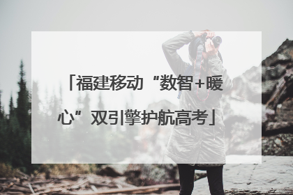 福建移动“数智+暖心”双引擎护航高考