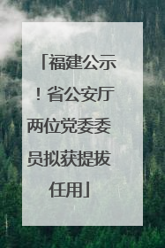 福建公示！省公安厅两位党委委员拟获提拔任用