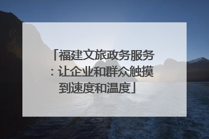 福建文旅政务服务：让企业和群众触摸到速度和温度
