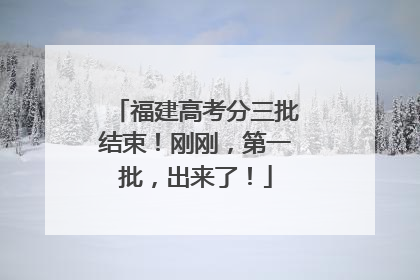 福建高考分三批结束！刚刚，第一批，出来了！