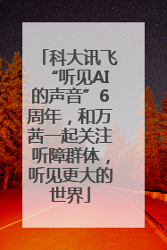 科大讯飞“听见AI的声音”6周年，和万茜一起关注听障群体，听见更大的世界