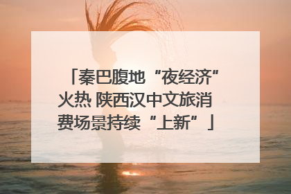 秦巴腹地“夜经济”火热 陕西汉中文旅消费场景持续“上新”