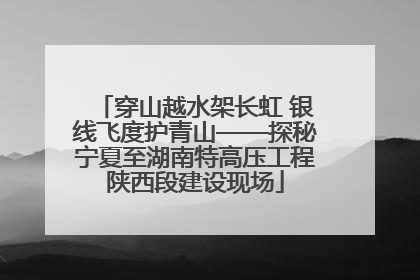 穿山越水架长虹 银线飞度护青山——探秘宁夏至湖南特高压工程陕西段建设现场