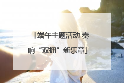端午主题活动 奏响“双拥”新乐章