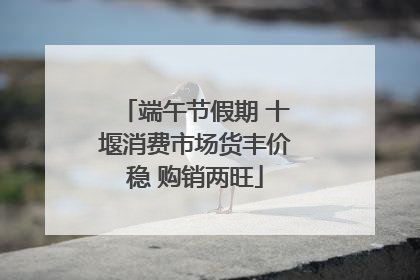 端午节假期 十堰消费市场货丰价稳 购销两旺