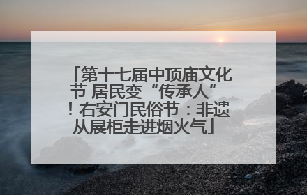 第十七届中顶庙文化节 居民变“传承人”！右安门民俗节：非遗从展柜走进烟火气