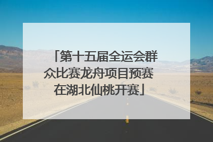 第十五届全运会群众比赛龙舟项目预赛在湖北仙桃开赛