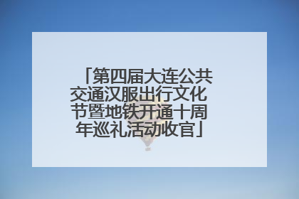 第四届大连公共交通汉服出行文化节暨地铁开通十周年巡礼活动收官