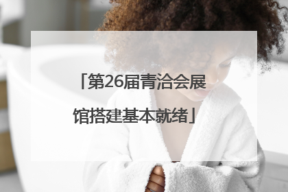 第26届青洽会展馆搭建基本就绪