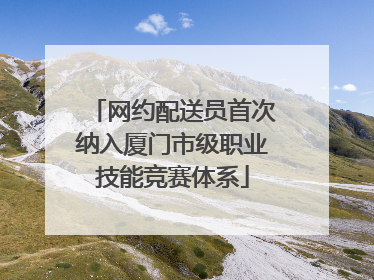 网约配送员首次纳入厦门市级职业技能竞赛体系