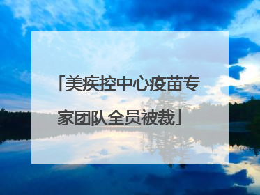 美疾控中心疫苗专家团队全员被裁