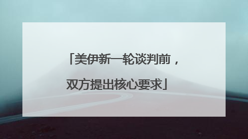 美伊新一轮谈判前，双方提出核心要求