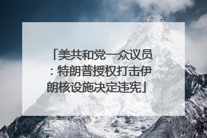 美共和党一众议员：特朗普授权打击伊朗核设施决定违宪