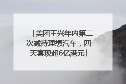 美团王兴年内第二次减持理想汽车，四天套现超6亿港元
