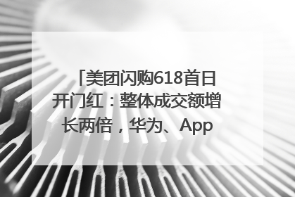 美团闪购618首日开门红：整体成交额增长两倍，华为、Apple、沃尔玛等近800个品牌翻倍增长