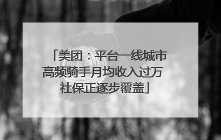 美团：平台一线城市高频骑手月均收入过万 社保正逐步覆盖