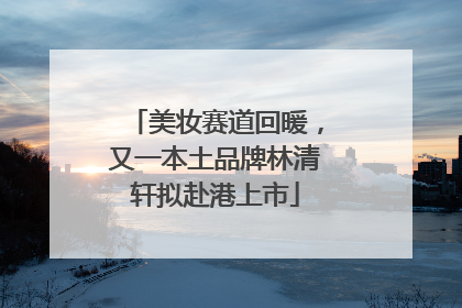 美妆赛道回暖，又一本土品牌林清轩拟赴港上市
