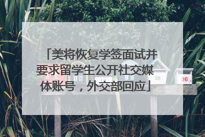 美将恢复学签面试并要求留学生公开社交媒体账号，外交部回应