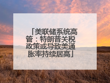 美联储系统高管：特朗普关税政策或导致美通胀率持续居高