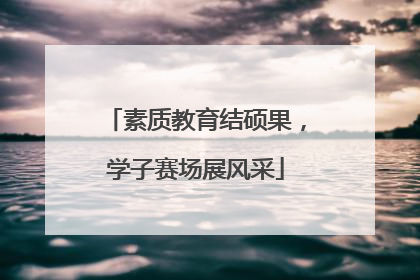素质教育结硕果，学子赛场展风采