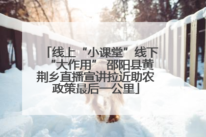 线上“小课堂”线下“大作用” 邵阳县黄荆乡直播宣讲拉近助农政策最后一公里