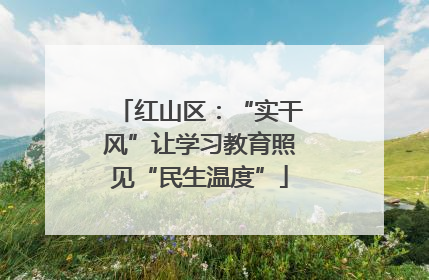 红山区：“实干风”让学习教育照见“民生温度”