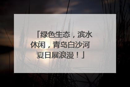 绿色生态，滨水休闲，青岛白沙河夏日展浪漫！