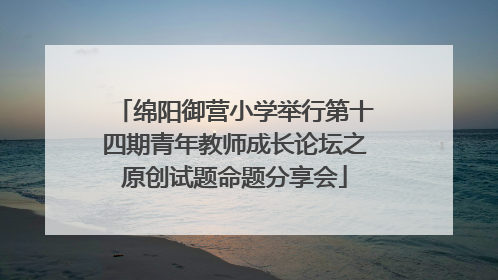 绵阳御营小学举行第十四期青年教师成长论坛之原创试题命题分享会