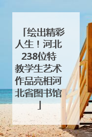 绘出精彩人生！河北238位特教学生艺术作品亮相河北省图书馆