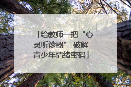 给教师一把“心灵听诊器” 破解青少年情绪密码