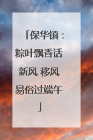 保华镇：粽叶飘香话新风 移风易俗过端午