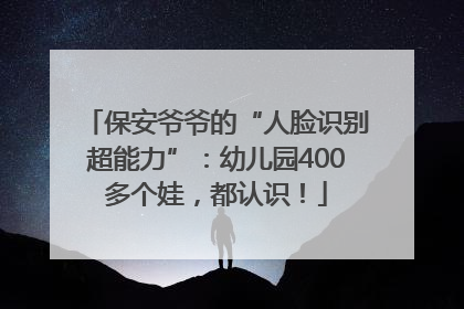 保安爷爷的“人脸识别超能力”：幼儿园400多个娃，都认识！