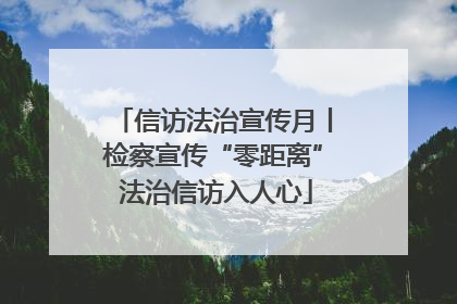 信访法治宣传月丨检察宣传“零距离” 法治信访入人心