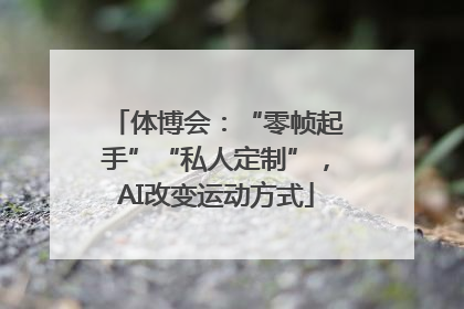 体博会：“零帧起手”“私人定制”，AI改变运动方式